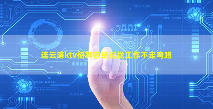 连云港ktv招聘日结起找工作不走弯路